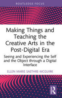 Image of Making Things and Teaching the Creative Arts in the Post-Digital Era: Seeing and Experiencing the Self and the Object through a Digital Interface