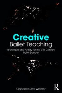 Creative Ballet Teaching: Technique and Artistry for the 21st Century Ballet Dancer