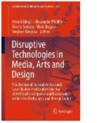 Image of Disruptive Technologies in Media, Arts and Design : A Collection of Innovative Research Case-Studies That Explore the Use of Artificial Intelligence and Blockchain Within the Media, Arts and Design Sector