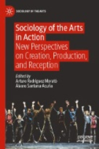 Image of Sociology of the Arts in Action : New Perspectives on Creation, Production, and Reception
