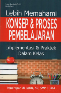 Image of Lebih memahami konsep & proses pembelajaran: implementasi & praktek dalam kelas