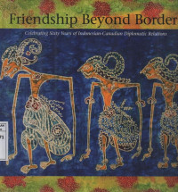 Frienship Beyond Borders : Celebrating Sixty Years of Indonesian-Canadian Diplomatik Relations.