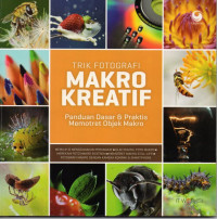 Trik fotografi makro kreatif : panduan dasar & praktis memotret objek makro