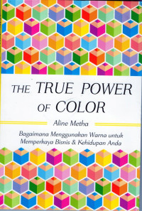 Image of The true power of color : bagaimana menggunakan warna untuk memperkaya bisnis dan kehidupan anda