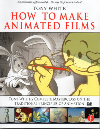 How to make animated films : Tony white's complete masterclass on the traditional principles of animation