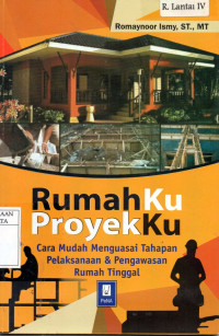 Rumahku proyekku : cara mudah menguasai tahapan pelaksanaan & pengawasan rumah tinggal