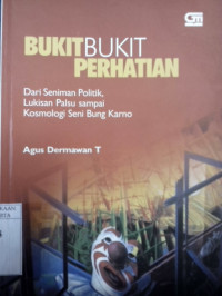 Bukit-bukit perhatian : Dari seniman politik, lukisan palsu sampai kosmologi seni bung karno