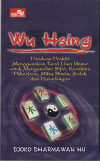 Wu Hsing : Panduan praktis menggunakan teori lima unsur untuk menganalisa sifat, karakter, pekerjaan, mitra bisnis, jodoh dan peruntungan