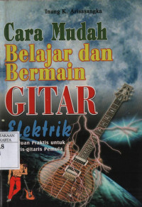 Cara Mudah Belajar dan Bermain Gitar Elektrik: panduan praktis untuk gitaris-gitaris pemula