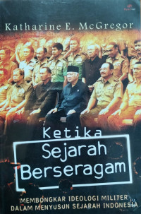 Image of Ketika Sejarah Berseragam: Membongkar ideologi militer dalam menyusun sejarah Indonesia