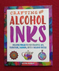 Crafting with Alcohol Inks: Creative  project for colorful art, furniture, fashion, gift & holiday decor