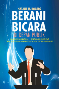 Berani Bicara di Depan Publik; Langkah-langkah Menguasai Audiensdengan Penyampaian Gagasan SecaraMemikat