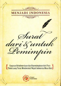 Surat dari & untuk pemimpin : Gagasan keindonesiaan dan kepemimpinan dari para tokoh yang turut membentuk wajah Indonesia masa kini