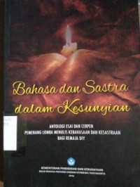 Bahasa dan Sastra dalam Kesunyian: Antalogi Esai dan Cerpen Pememnag Lomba Menulis Kebahasaan dan Kesastraan Bagi Remaja DIY