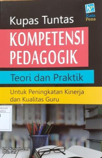 Kupas Tuntas Kompetensi Pedagogik: Teori dan praktik untuk peningkatan kinerja dan kualitas guru