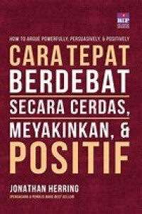 How To Argue Powerfull, Persuasively , & Positievely: Cara tepat berdebat secara cerdas, meyakinkan, & positif