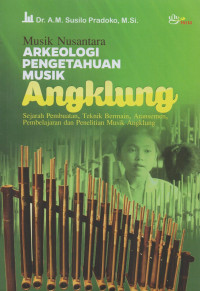 Musik Nusantara : Arkeologi Pengetahuan Musik Angklung : Sejarah, Pembuatan, Teknik Bermain, Aransemen, Pembelajaran, Dan Penelitian Musik Angklung